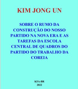 KIM JONG UN - 'SOBRE O RUMO DA CONSTRUÇÃO DO NOSSO PARTIDO NA NOVA ERA E AS TAREFAS DA ESCOLA CENTRAL DE QUADROS DO PARTIDO DO TRABALHO DA COREIA'